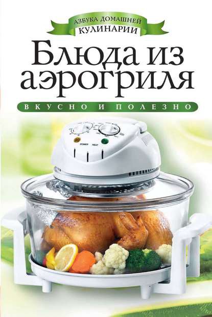 Блюда Из Аэрогриля (Азбука Домашней Кулинарии) - Скачать Книгу Fb2.